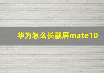 华为怎么长截屏mate10