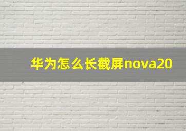 华为怎么长截屏nova20