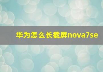 华为怎么长截屏nova7se