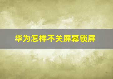 华为怎样不关屏幕锁屏