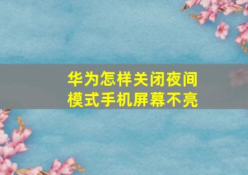 华为怎样关闭夜间模式手机屏幕不亮