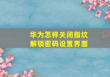 华为怎样关闭指纹解锁密码设置界面