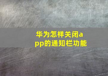 华为怎样关闭app的通知栏功能