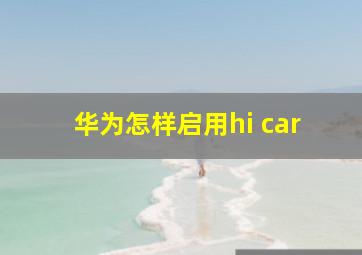 华为怎样启用hi car