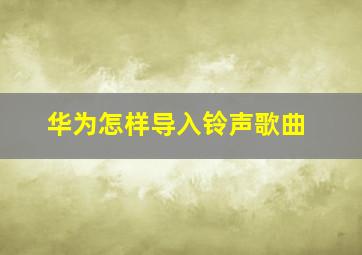 华为怎样导入铃声歌曲