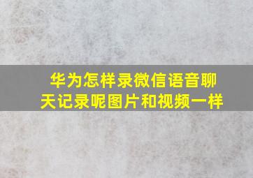 华为怎样录微信语音聊天记录呢图片和视频一样