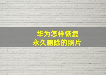 华为怎样恢复永久删除的照片