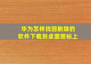 华为怎样找回删除的软件下载到桌面图标上