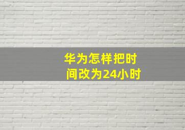 华为怎样把时间改为24小时