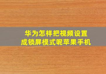 华为怎样把视频设置成锁屏模式呢苹果手机