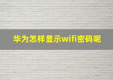 华为怎样显示wifi密码呢