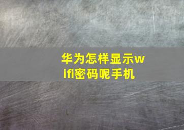 华为怎样显示wifi密码呢手机