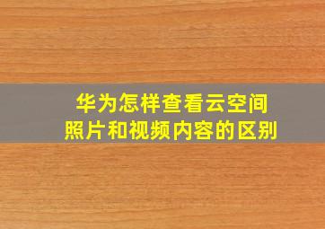 华为怎样查看云空间照片和视频内容的区别