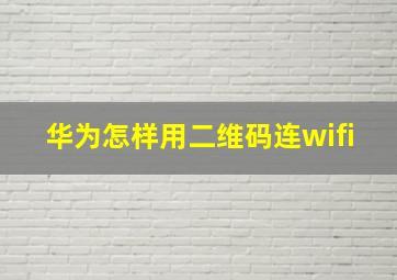 华为怎样用二维码连wifi