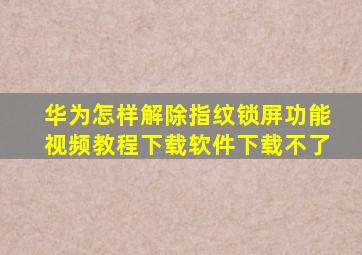 华为怎样解除指纹锁屏功能视频教程下载软件下载不了