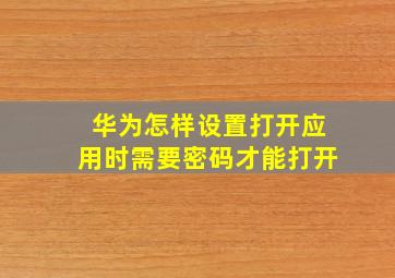 华为怎样设置打开应用时需要密码才能打开