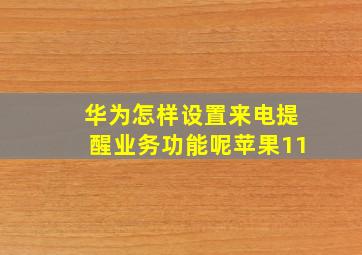 华为怎样设置来电提醒业务功能呢苹果11