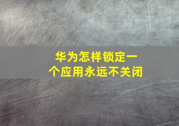 华为怎样锁定一个应用永远不关闭