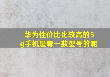 华为性价比比较高的5g手机是哪一款型号的呢