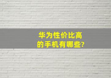 华为性价比高的手机有哪些?