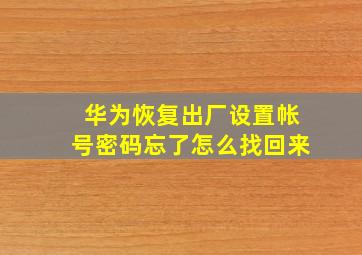 华为恢复出厂设置帐号密码忘了怎么找回来