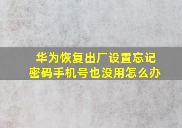 华为恢复出厂设置忘记密码手机号也没用怎么办