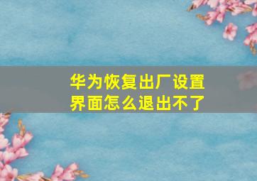 华为恢复出厂设置界面怎么退出不了