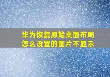 华为恢复原始桌面布局怎么设置的图片不显示