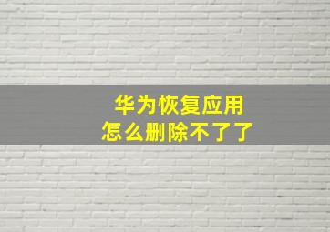 华为恢复应用怎么删除不了了