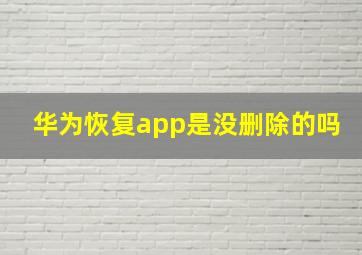 华为恢复app是没删除的吗