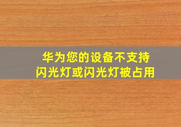 华为您的设备不支持闪光灯或闪光灯被占用