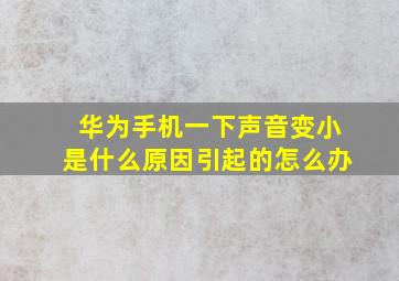 华为手机一下声音变小是什么原因引起的怎么办