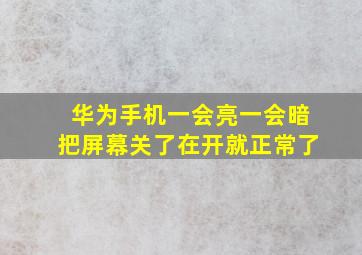 华为手机一会亮一会暗把屏幕关了在开就正常了