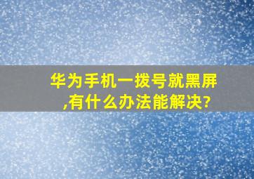 华为手机一拨号就黑屏,有什么办法能解决?