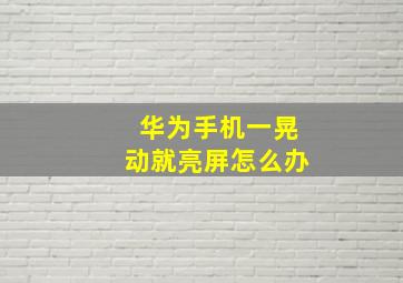 华为手机一晃动就亮屏怎么办