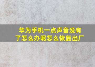 华为手机一点声音没有了怎么办呢怎么恢复出厂