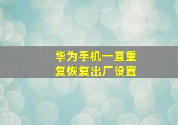 华为手机一直重复恢复出厂设置