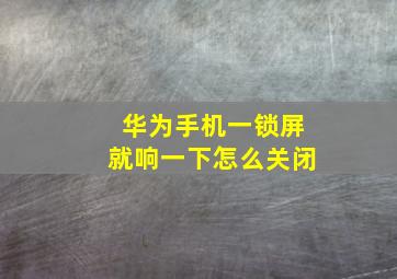 华为手机一锁屏就响一下怎么关闭