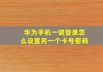 华为手机一键登录怎么设置另一个卡号密码