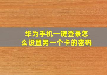 华为手机一键登录怎么设置另一个卡的密码