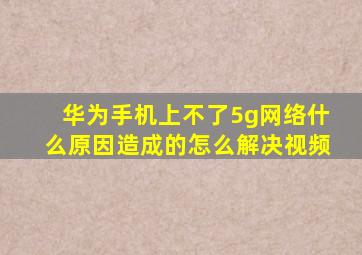 华为手机上不了5g网络什么原因造成的怎么解决视频