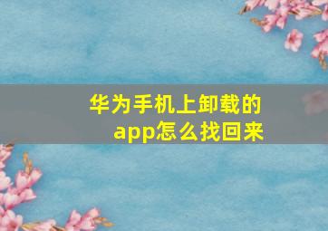 华为手机上卸载的app怎么找回来