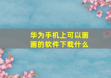 华为手机上可以画画的软件下载什么