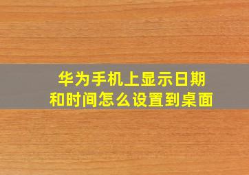 华为手机上显示日期和时间怎么设置到桌面