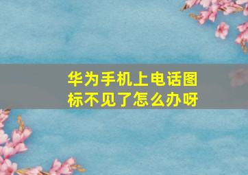 华为手机上电话图标不见了怎么办呀