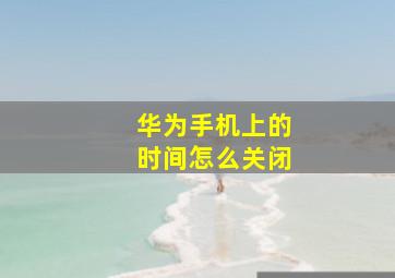 华为手机上的时间怎么关闭