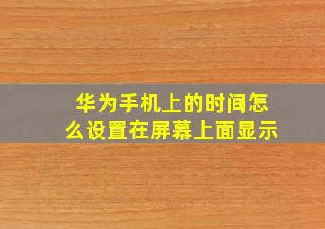 华为手机上的时间怎么设置在屏幕上面显示