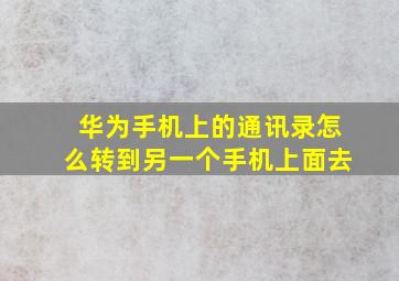 华为手机上的通讯录怎么转到另一个手机上面去