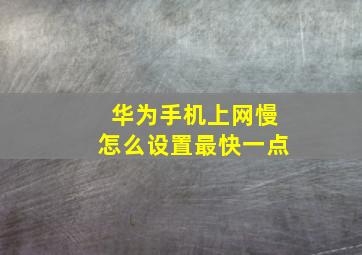 华为手机上网慢怎么设置最快一点