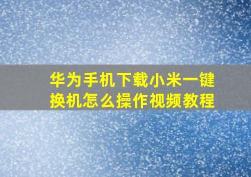 华为手机下载小米一键换机怎么操作视频教程